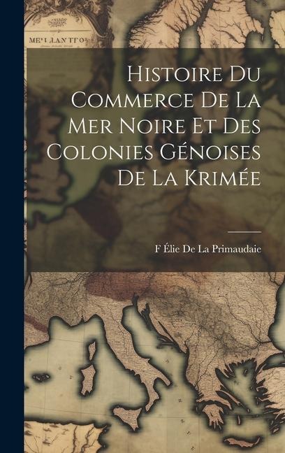 Histoire Du Commerce De La Mer Noire Et Des Colonies Génoises De La Krimée - F Élie De La Primaudaie
