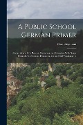 Cover-Bild zum Titel 'A Public School German Primer: Comprising a First Reader, Grammar, and Exercises With Some Remarks On German Pronunciation and Full Vocabularies' von 'Otto Siepmann'