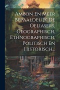 Cover-Bild zum Titel 'Ambon En Meer Bepaaldelijk De Oeliasers, Geographisch, Ethnographisch, Politisch En Historisch...' von 'Anonymous'
