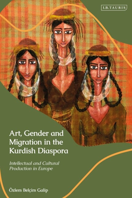 Art, Gender and Migration in the Kurdish Diaspora - Özlem Belçim Galip
