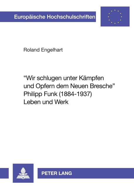 'Wir schlugen unter Kämpfen und Opfern dem Neuen Bresche'- Philipp Funk (1884-1937) Leben und Werk - Roland Engelhart