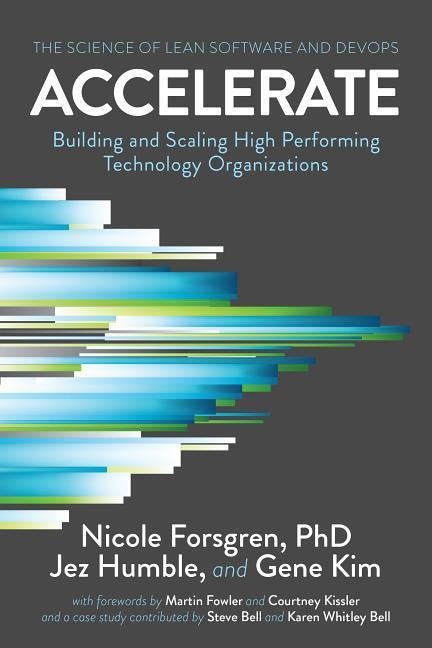 Accelerate: The Science of Lean Software and DevOps: Building and Scaling High Performing Technology Organizations - Nicole Forsgren, Jez Humble, Gene Kim