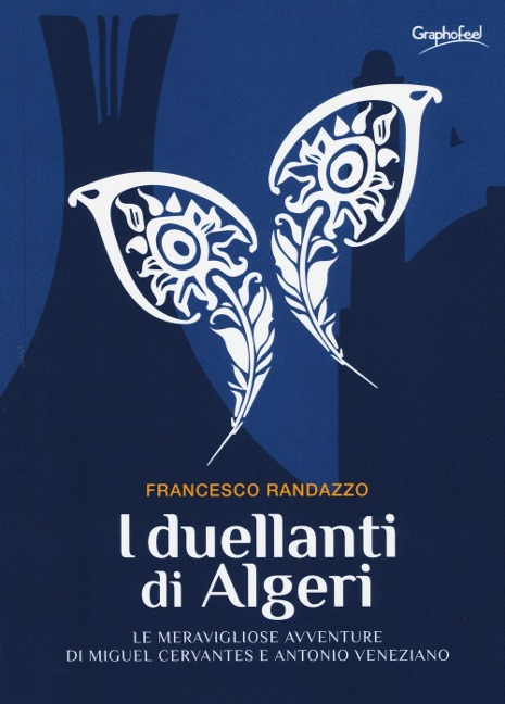 I duellanti di Algeri. Le meravigliose avventure di Miguel Cervantes e Antonio Veneziano - Francesco Randazzo