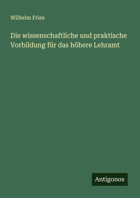 Die wissenschaftliche und praktische Vorbildung für das höhere Lehramt - Wilhelm Fries