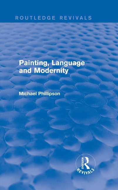 Routledge Revivals: Painting, Language and Modernity (1985) - Michael Phillipson