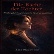 Cover-Bild zum Titel 'Die Rache der Tochter: Wiedergeboren, um meinen Vater zu zerstören' von 'Zara Blackwood'