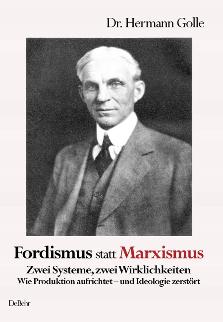 Fordismus statt Marxismus - Zwei Systeme, zwei Wirklichkeiten - Wie Produktion aufrichtet - und Ideologie zerstört - Hermann Golle