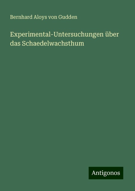 Experimental-Untersuchungen über das Schaedelwachsthum - Bernhard Aloys Von Gudden