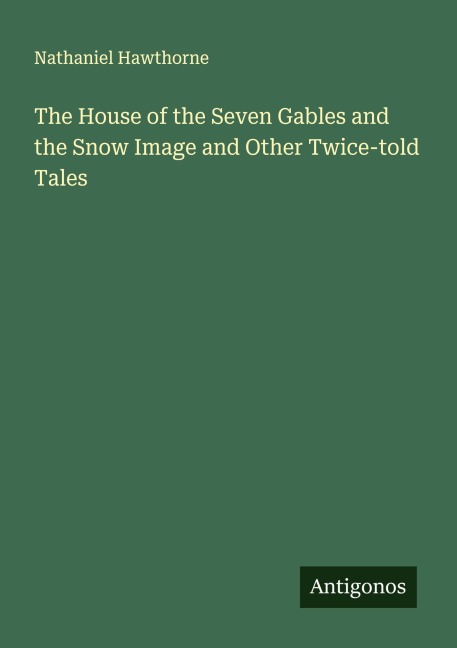 The House of the Seven Gables and the Snow Image and Other Twice-told Tales - Nathaniel Hawthorne