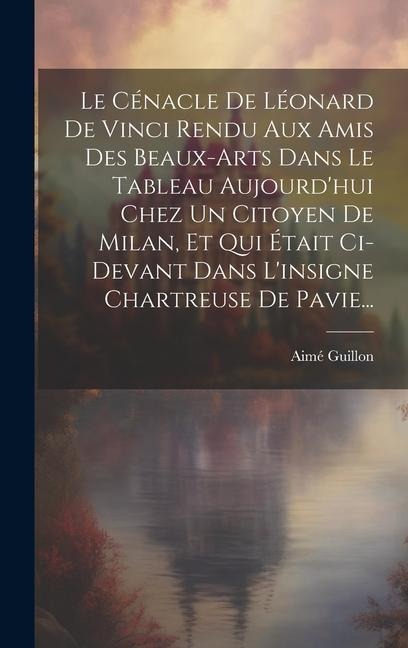 Le Cénacle De Léonard De Vinci Rendu Aux Amis Des Beaux-arts Dans Le Tableau Aujourd'hui Chez Un Citoyen De Milan, Et Qui Était Ci-devant Dans L'insig - Aimé Guillon