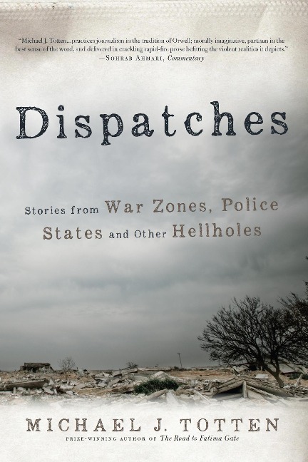 Dispatches: Stories from War Zones, Police States and Other Hellholes - Michael J. Totten