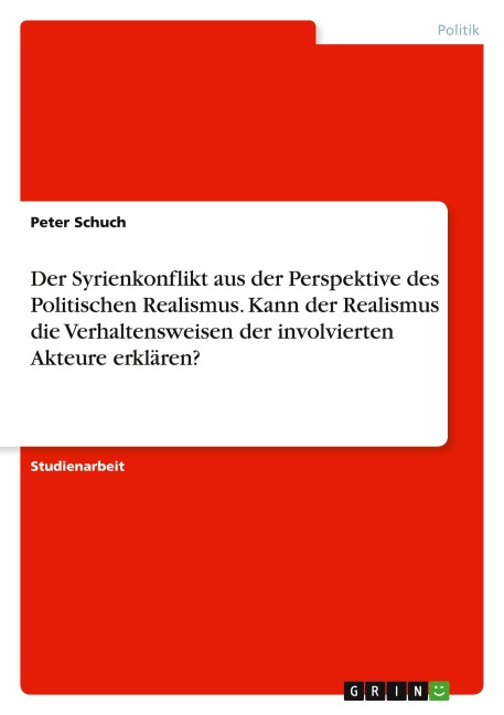 Der Syrienkonflikt aus der Perspektive des Politischen Realismus. Kann der Realismus die Verhaltensweisen der involvierten Akteure erklären? - Peter Schuch