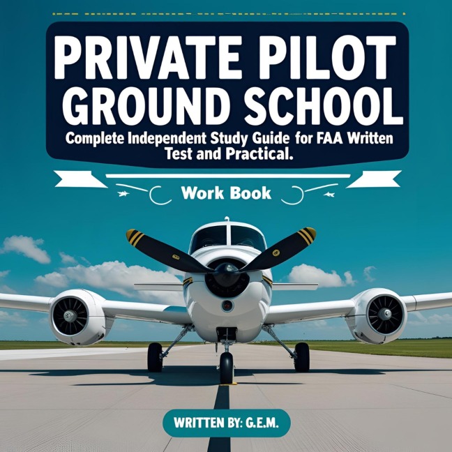 Private Pilot Ground School: Complete Independent Study Guide for FAA Written Test and Practical Checkride Workbook - G. E. M.