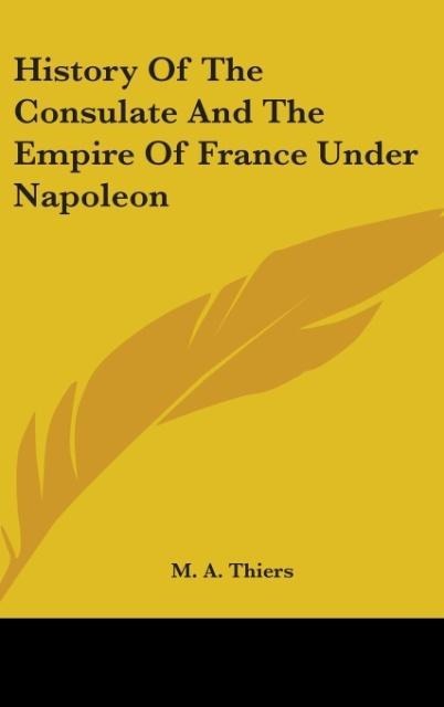 History Of The Consulate And The Empire Of France Under Napoleon - M. A. Thiers