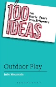 100 Ideas for Early Years Practitioners: Outdoor Play - Julie Mountain