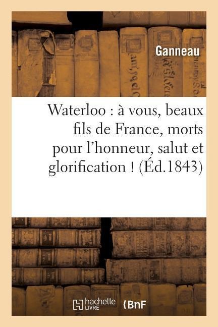 Waterloo: À Vous, Beaux Fils de France, Morts Pour l'Honneur, Salut Et Glorification ! - Ganneau