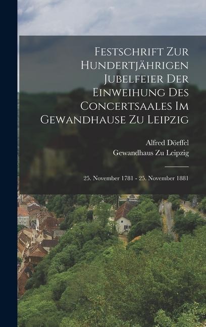Festschrift Zur Hundertjährigen Jubelfeier Der Einweihung Des Concertsaales Im Gewandhause Zu Leipzig; 25. November 1781 - 25. November 1881 - Alfred Dörffel, Gewandhaus Zu Leipzig