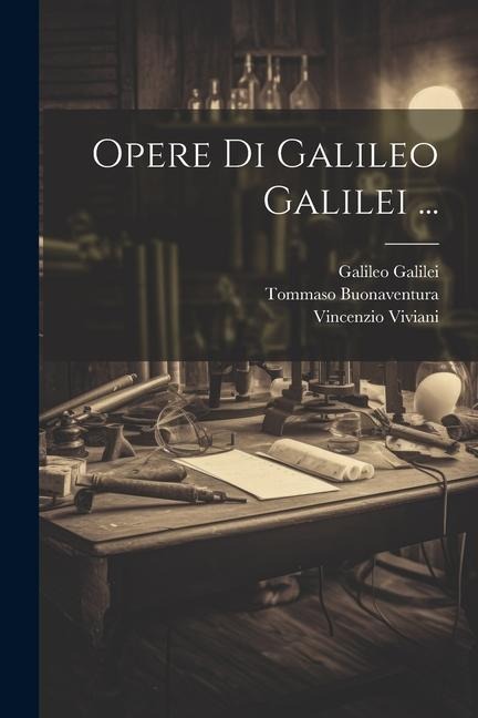 Opere Di Galileo Galilei ... - Vincenzio Viviani, Galileo Galilei, Tommaso Buonaventura