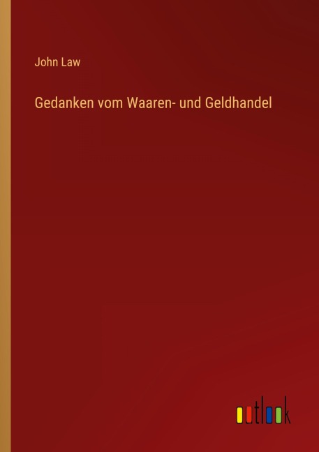 Gedanken vom Waaren- und Geldhandel - John Law