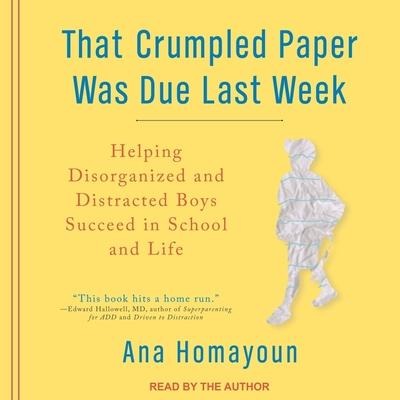 That Crumpled Paper Was Due Last Week: Helping Disorganized and Distracted Boys Succeed in School and Life - Ana Homayoun