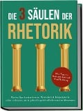 Die 3 Säulen der Rhetorik: Wie Sie Ihre Ausdrucksweise, Wortschatz & Körpersprache sofort verbessern, um in jedem Gespräch selbstbewusst zu überzeugen - inkl. Tipps zu Kommunikation & Konfliktlösung - Matthias Vohs