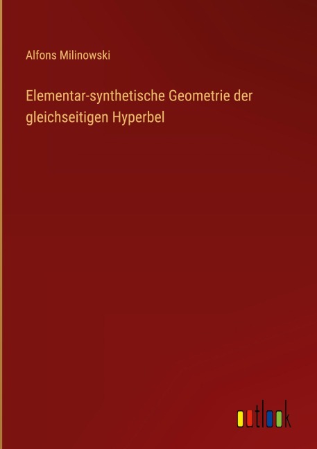 Elementar-synthetische Geometrie der gleichseitigen Hyperbel - Alfons Milinowski