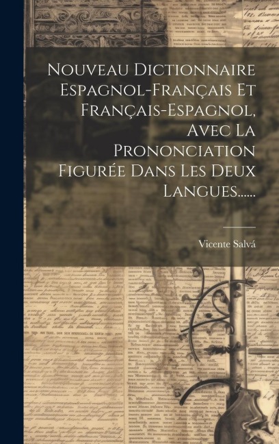Nouveau Dictionnaire Espagnol-français Et Français-espagnol, Avec La Prononciation Figurée Dans Les Deux Langues...... - Vicente Salvá