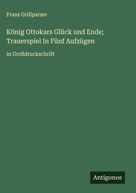 König Ottokars Glück und Ende; Trauerspiel In Fünf Aufzügen - Franz Grillparzer