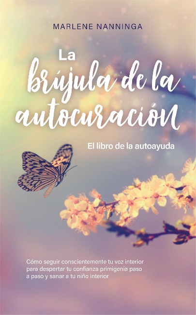 La brújula de la autocuración - El libro de la autoayuda: Cómo seguir conscientemente tu voz interior para despertar tu confianza primigenia paso a paso y sanar a tu niño interior - Marlene Nanninga