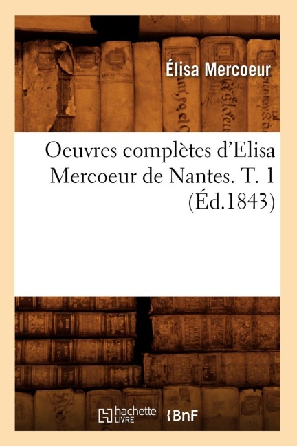 Oeuvres Complètes d'Elisa Mercoeur de Nantes. T. 1 (Éd.1843) - Élisa Mercoeur