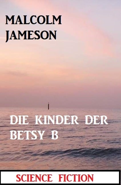 Die Kinder der BETSY B: Science Fiction - Malcolm Jameson