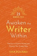 21 Days to Awaken the Writer Within: Find Joy in Creative Writing and Discover Your Unique Voice - Lisa Fugard