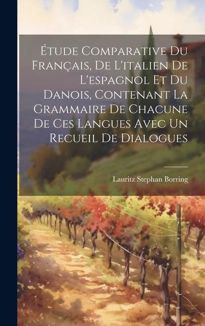 Étude Comparative Du Français, De L'italien De L'espagnol Et Du Danois, Contenant La Grammaire De Chacune De Ces Langues Avec Un Recueil De Dialogues - Lauritz Stephan Borring