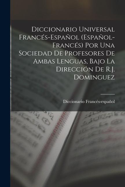 Diccionario Universal Francés-Español (Español-Francés) Por Una Sociedad De Profesores De Ambas Lenguas, Bajo La Dirección De R.J. Dominguez - Diccionario Francés-Español