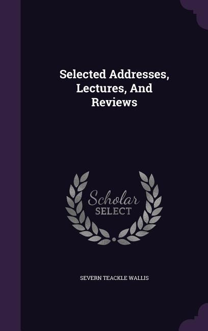 Selected Addresses, Lectures, And Reviews - Severn Teackle Wallis