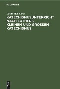 Cover-Bild zum Titel 'Katechismusunterricht nach Luthers Kleinem und Großem Katechismus' von 'Erwin Wißmann'