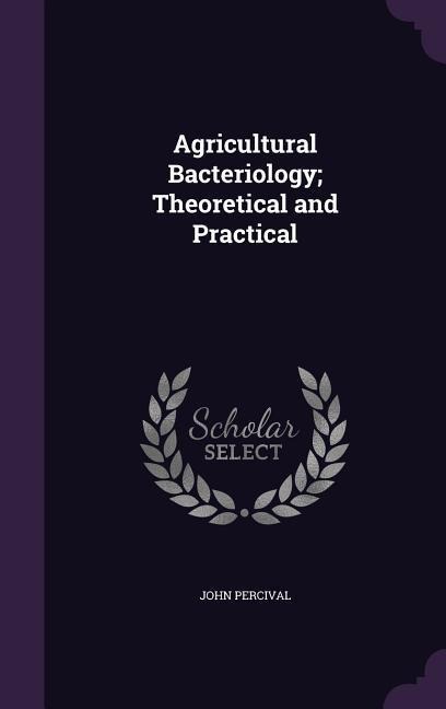 Agricultural Bacteriology; Theoretical and Practical - John Percival