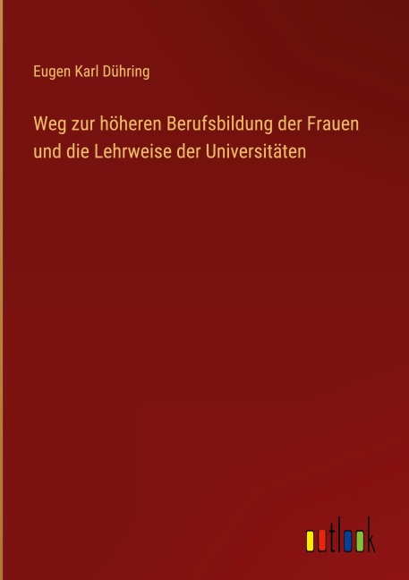 Weg zur höheren Berufsbildung der Frauen und die Lehrweise der Universitäten - Eugen Karl Dühring