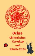 Ochse Chinesisches Horoskop und Rituale 2024 - Alina A Rubi, Angeline Rubi