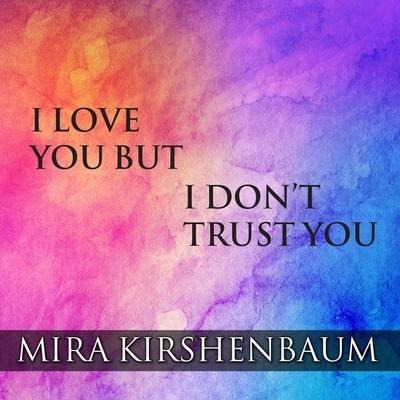 I Love You But I Don't Trust You Lib/E: The Complete Guide to Restoring Trust in Your Relationship - Mira Kirshenbaum