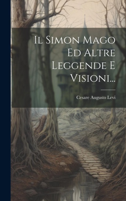 Il Simon Mago Ed Altre Leggende E Visioni... - Cesare Augusto Levi