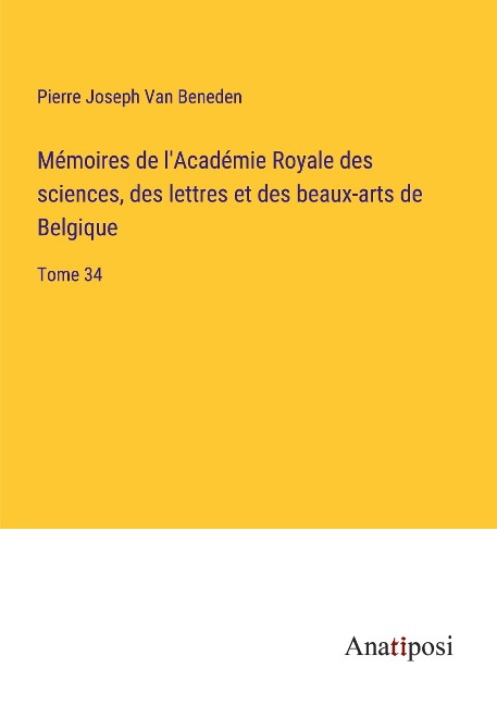 Mémoires de l'Académie Royale des sciences, des lettres et des beaux-arts de Belgique - Pierre Joseph van Beneden