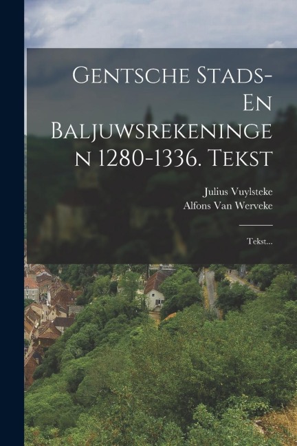 Gentsche Stads- En Baljuwsrekeningen 1280-1336. Tekst - Alfons Van Werveke, Julius Vuylsteke