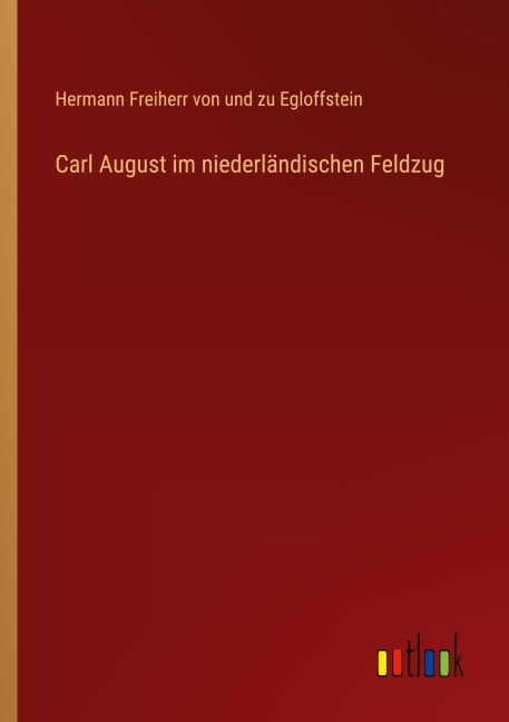 Carl August im niederländischen Feldzug - Hermann Freiherr von und zu Egloffstein