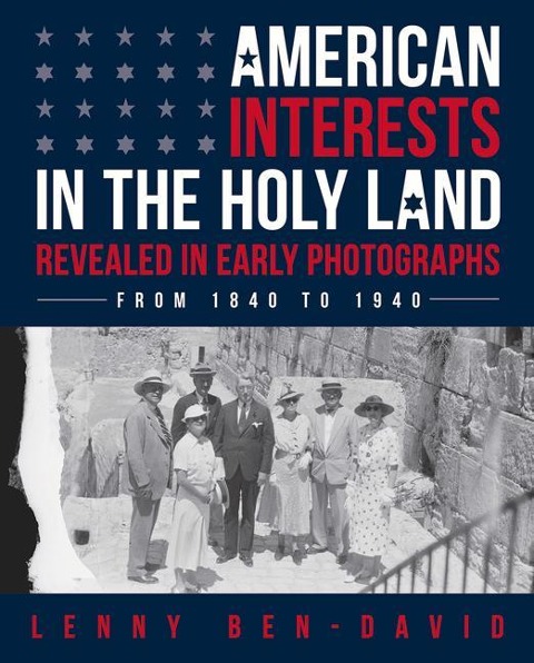 American Interests in the Holy Land Revealed in Early Photographs - Lenny Ben-David