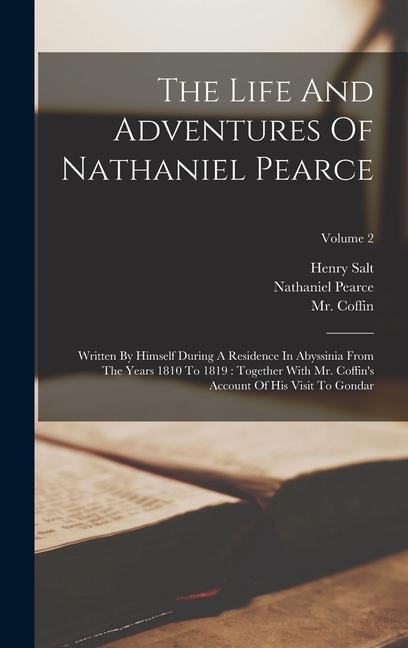 The Life And Adventures Of Nathaniel Pearce: Written By Himself During A Residence In Abyssinia From The Years 1810 To 1819: Together With Mr. Coffin' - Nathaniel Pearce, Henry Salt, Coffin