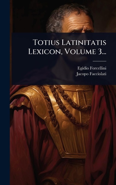 Totius Latinitatis Lexicon, Volume 3... - Egidio Forcellini, Jacopo Facciolati