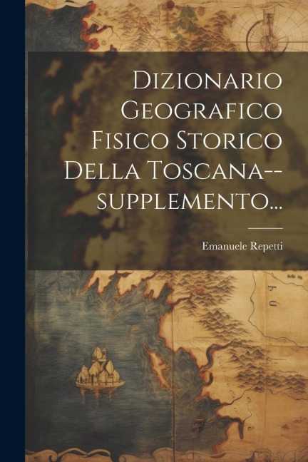 Dizionario Geografico Fisico Storico Della Toscana--supplemento... - Emanuele Repetti