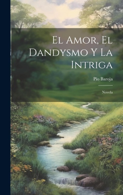 El Amor, El Dandysmo Y La Intriga: Novela - Pío Baroja