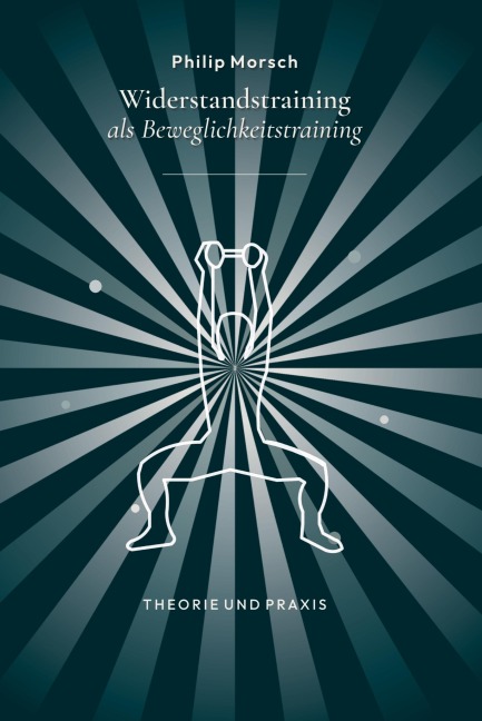 Widerstandstraining als Beweglichkeitstraining - stärker und beweglicher werden mit Kraft statt Dehnen - Philip Morsch